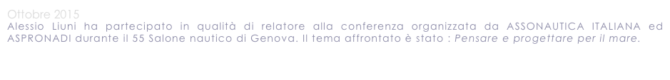 Ottobre 2015
Alessio Liuni ha partecipato in qualità di relatore alla conferenza organizzata da ASSONAUTICA ITALIANA ed ASPRONADI durante il 55 Salone nautico di Genova. Il tema affrontato è stato : Pensare e progettare per il mare.