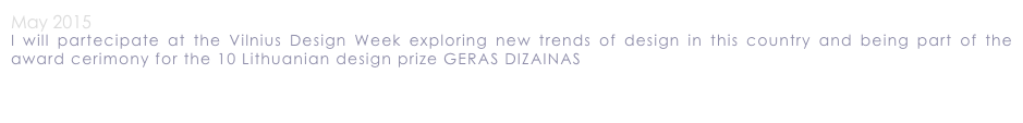 May 2015
I will partecipate at the Vilnius Design Week exploring new trends of design in this country and being part of the award cerimony for the 10 Lithuanian design prize GERAS DIZAINAS 
